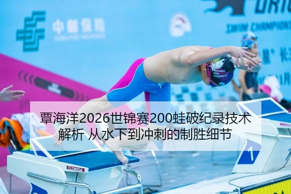 覃海洋2026世锦赛200蛙破纪录技术解析 从水下到冲刺的制胜细节